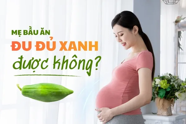 Bà bầu ăn đu đủ xanh được không? Mẹ nên làm gì nếu trót ăn phải?